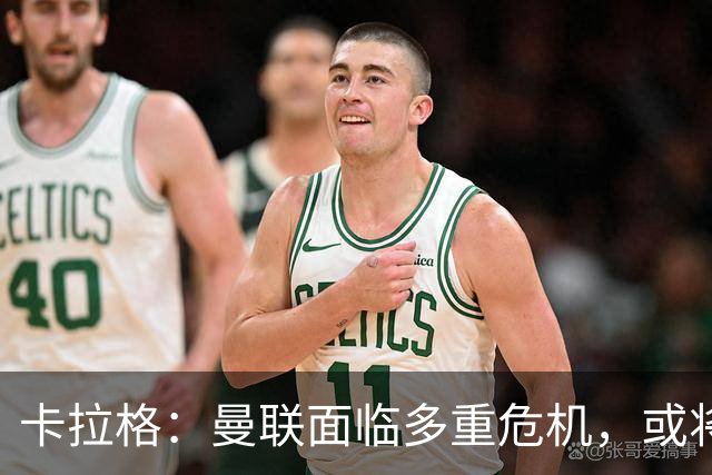 卡拉格：曼联面临多重危机，或将迎来新一轮主帅更替
