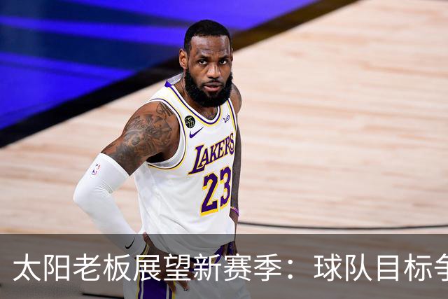 太阳老板展望新赛季：球队目标争取季后赛首轮胜利