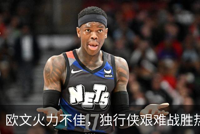 欧文火力不佳，独行侠艰难战胜热火