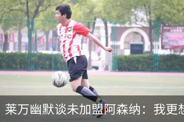 莱万幽默谈未加盟阿森纳：我更想赢得冠军