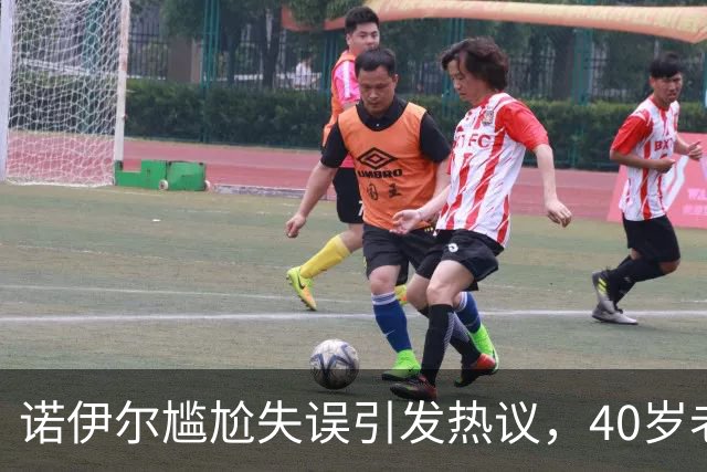 诺伊尔尴尬失误引发热议，40岁老将也有短暂失误瞬间